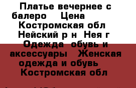 Платье вечернее с балеро  › Цена ­ 1 200 - Костромская обл., Нейский р-н, Нея г. Одежда, обувь и аксессуары » Женская одежда и обувь   . Костромская обл.